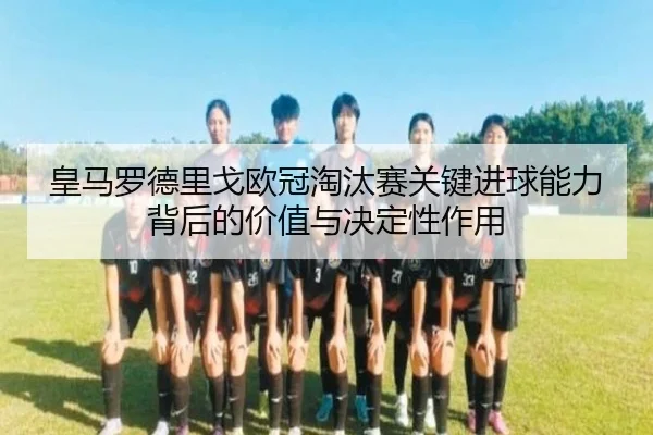 皇马罗德里戈欧冠淘汰赛关键进球能力背后的价值与决定性作用