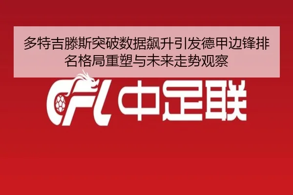 多特吉滕斯突破数据飙升引发德甲边锋排名格局重塑与未来走势观察