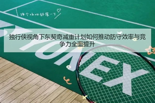 独行侠视角下东契奇减重计划如何推动防守效率与竞争力全面提升