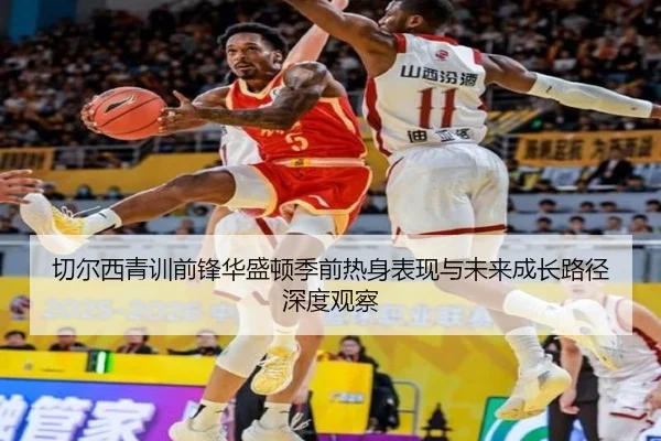切尔西青训前锋华盛顿季前热身表现与未来成长路径深度观察