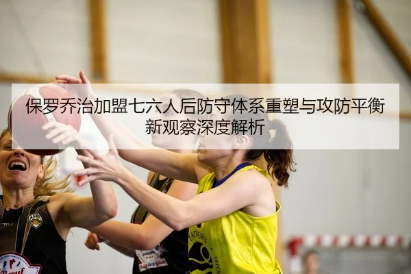 保罗乔治加盟七六人后防守体系重塑与攻防平衡新观察深度解析