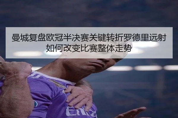 曼城复盘欧冠半决赛关键转折罗德里远射如何改变比赛整体走势