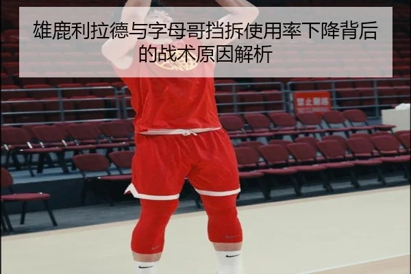 雄鹿利拉德与字母哥挡拆使用率下降背后的战术原因解析