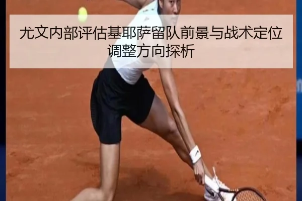 尤文内部评估基耶萨留队前景与战术定位调整方向探析