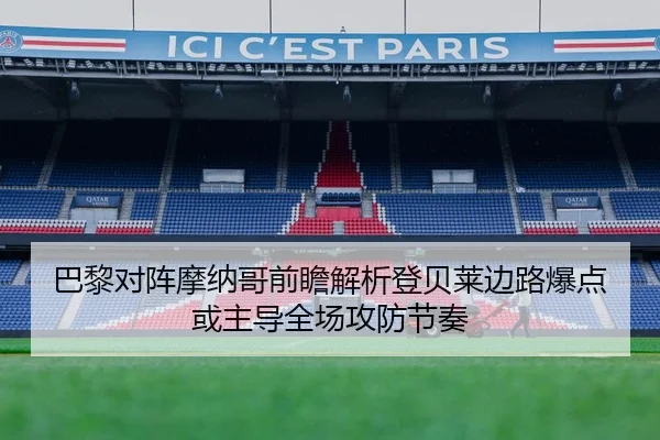 巴黎对阵摩纳哥前瞻解析登贝莱边路爆点或主导全场攻防节奏
