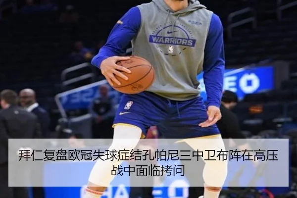 拜仁复盘欧冠失球症结孔帕尼三中卫布阵在高压战中面临拷问