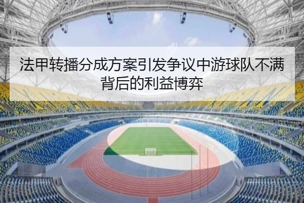 法甲转播分成方案引发争议中游球队不满背后的利益博弈