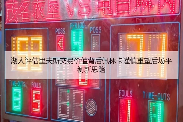 湖人评估里夫斯交易价值背后佩林卡谨慎重塑后场平衡新思路